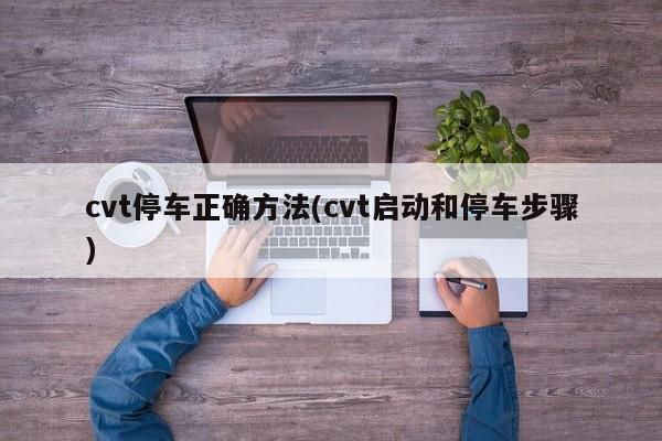 cvt停车正确方法(cvt启动和停车步骤)
