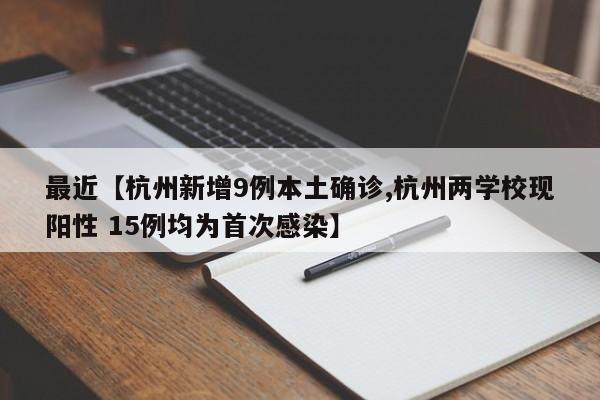最近【杭州新增9例本土确诊,杭州两学校现阳性 15例均为首次感染】