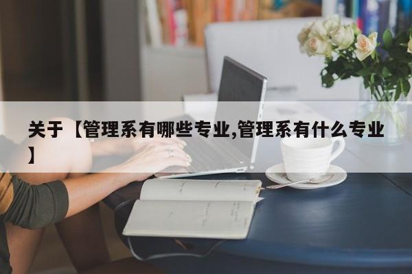 关于【管理系有哪些专业,管理系有什么专业】