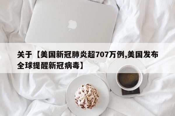 关于【美国新冠肺炎超707万例,美国发布全球提醒新冠病毒】