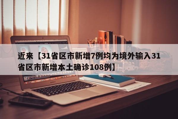 近来【31省区市新增7例均为境外输入31省区市新增本土确诊108例】