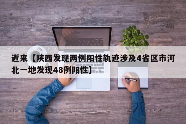 近来【陕西发现两例阳性轨迹涉及4省区市河北一地发现48例阳性】