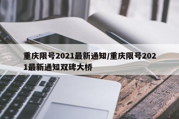 重庆限号2021最新通知/重庆限号2021最新通知双碑大桥