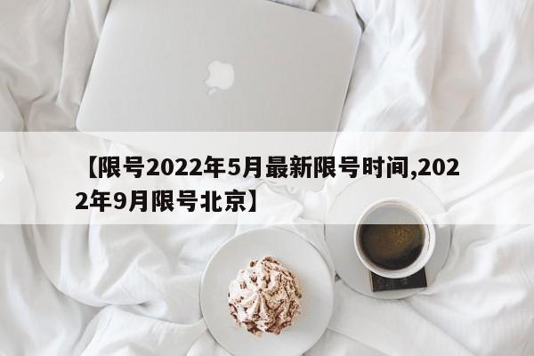 【限号2022年5月最新限号时间,2022年9月限号北京】