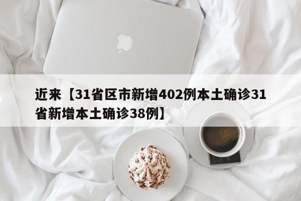 近来【31省区市新增402例本土确诊31省新增本土确诊38例】