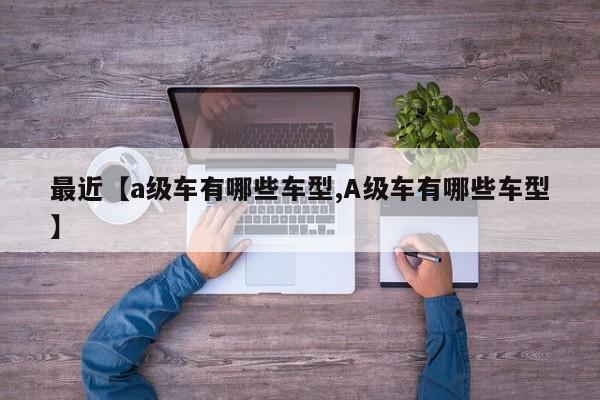 最近【a级车有哪些车型,A级车有哪些车型】