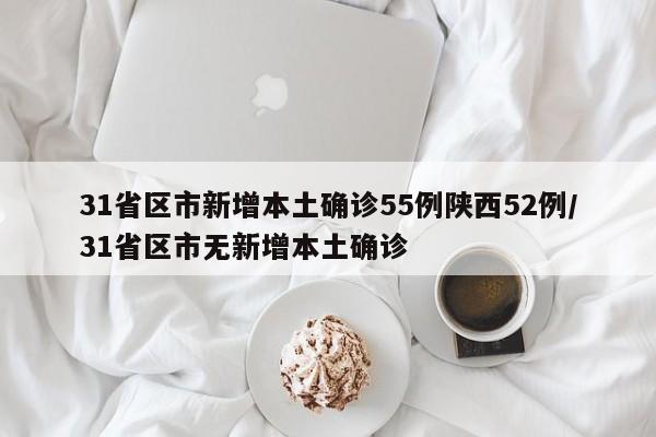 31省区市新增本土确诊55例陕西52例/31省区市无新增本土确诊
