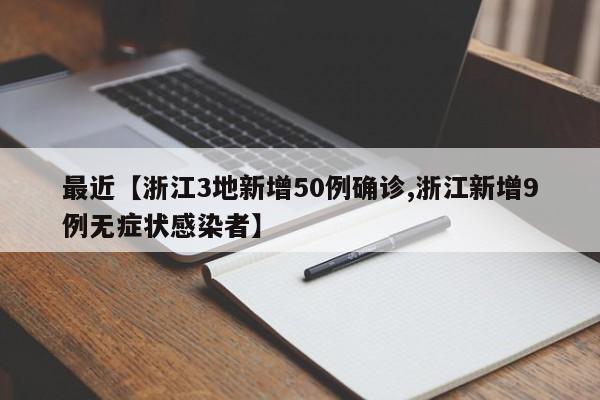最近【浙江3地新增50例确诊,浙江新增9例无症状感染者】