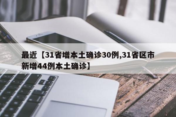 最近【31省增本土确诊30例,31省区市新增44例本土确诊】
