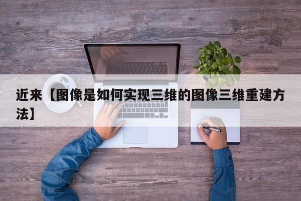 近来【图像是如何实现三维的图像三维重建方法】