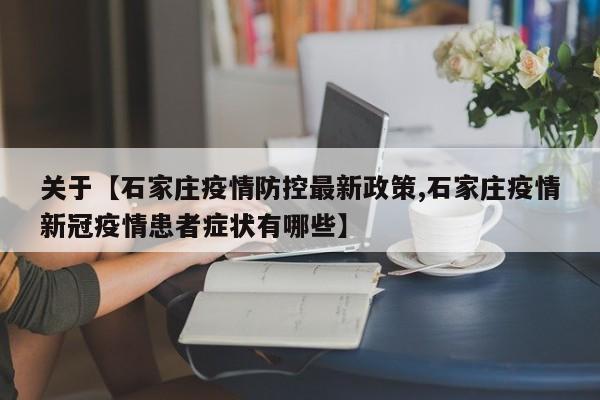 关于【石家庄疫情防控最新政策,石家庄疫情新冠疫情患者症状有哪些】