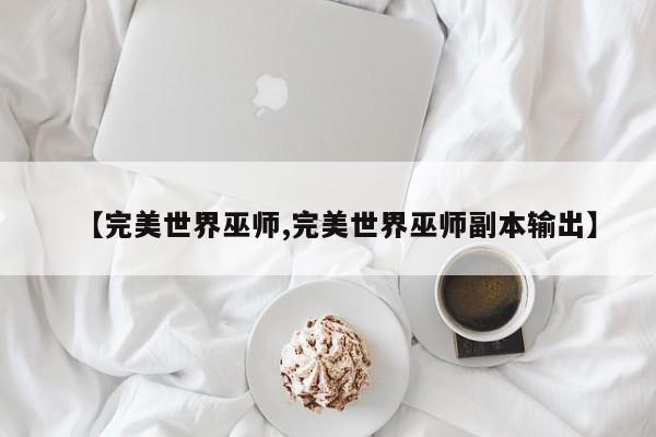 【完美世界巫师,完美世界巫师副本输出】
