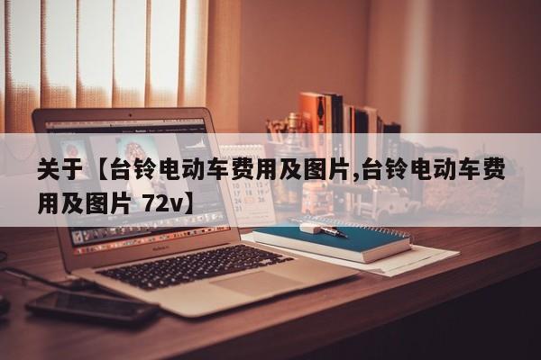 关于【台铃电动车费用及图片,台铃电动车费用及图片 72v】