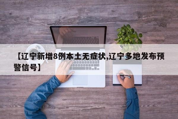 【辽宁新增8例本土无症状,辽宁多地发布预警信号】