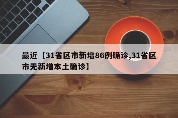 最近【31省区市新增86例确诊,31省区市无新增本土确诊】