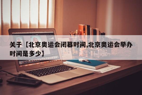 关于【北京奥运会闭幕时间,北京奥运会举办时间是多少】