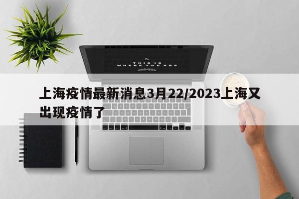上海疫情最新消息3月22/2023上海又出现疫情了