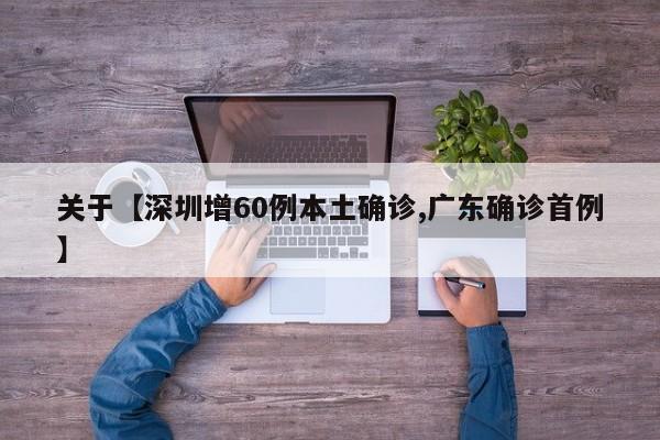 关于【深圳增60例本土确诊,广东确诊首例】