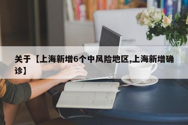 关于【上海新增6个中风险地区,上海新增确诊】